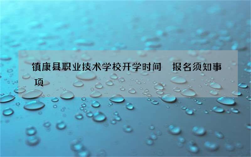 镇康县职业技术学校开学时间 报名须知事项